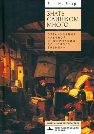 Энн Блэр - Знать слишком много. Организация научной информации до Нового времени Энн Блэр - Знать слишком много. Организация научной информации до Нового времени обложка книги