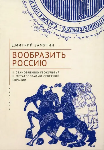 Дмитрий Замятин - Вообразить Россию к становлению геокультур и метагеографий Северной Евразии обложка книги