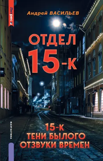 Андрей Васильев - Отдел 15-К. Тени Былого. Отзвуки времен. Том 1. Книги 1-3 Андрей Васильев - Отдел 15-К. Тени Былого. Отзвуки времен. Том 1. Книги 1-3 обложка книги