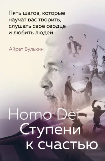 Айрат Бульхин - Homo Dei. Ступени к счастью. Пять шагов, которые научат вас творить, слушать свое сердце и любить Айрат Бульхин - Homo Dei. Ступени к счастью. Пять шагов, которые научат вас творить, слушать свое сердце и любить обложка книги