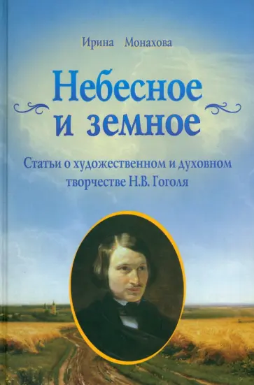 Ирина Монахова - Небесное и земное. Статьи о художественном и духовном творчестве Н. В. Гоголя Ирина Монахова - Небесное и земное. Статьи о художественном и духовном творчестве Н. В. Гоголя обложка книги