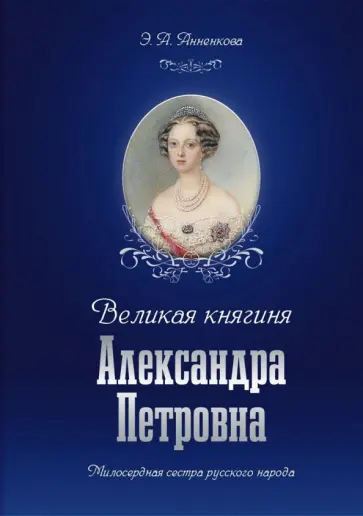Эмма Анненкова - Великая княгиня Александра Петровна. Милосердная сестра русского народа обложка книги