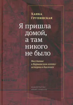 Ханка Групинская - «Я пришла домой, и там никого не было». Восстание в варшавском гетто. Истории в диалогах Ханка Групинская - «Я пришла домой, и там никого не было». Восстание в варшавском гетто. Истории в диалогах обложка книги
