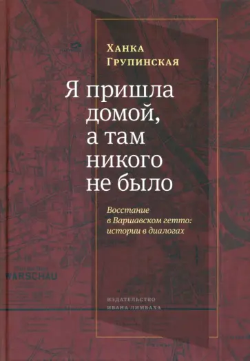 Ханка Групинская - «Я пришла домой, и там никого не было». Восстание в варшавском гетто. Истории в диалогах Ханка Групинская - «Я пришла домой, и там никого не было». Восстание в варшавском гетто. Истории в диалогах обложка книги