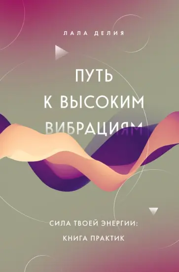 Лала Делия - Путь к высоким вибрациям. Сила твоей энергии. Книга практик обложка книги
