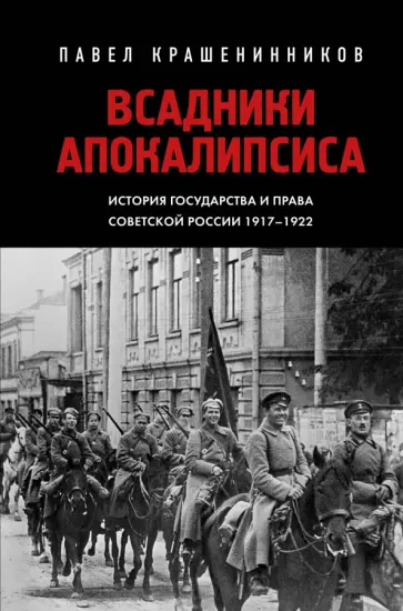 Павел Крашенинников - Всадники Апокалипсиса. История государства и права Советской России 1917-1922 Павел Крашенинников - Всадники Апокалипсиса. История государства и права Советской России 1917-1922 обложка книги