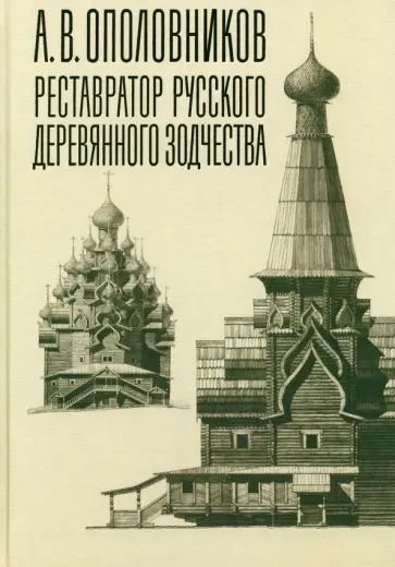 А.В. Ополовников. Реставратор русского деревянного зодчества А.В. Ополовников. Реставратор русского деревянного зодчества обложка книги