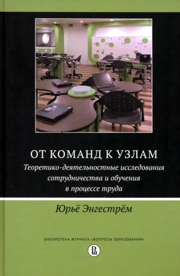 Юрьё Энгестрём - От команд к узлам. Теоретико-деятельностные исследования сотрудничества и обучения в процессе труда Юрьё Энгестрём - От команд к узлам. Теоретико-деятельностные исследования сотрудничества и обучения в процессе труда обложка книги