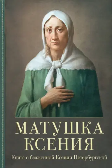 Матушка Ксения. Книга о блаженной Ксении Петербургской Матушка Ксения. Книга о блаженной Ксении Петербургской обложка книги
