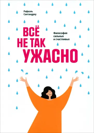 Рафаэль Сантандреу - Всё не так ужасно. Философия сильных и счастливых обложка книги