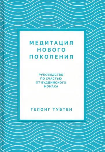 Гелонг Тубтен - Медитация нового поколения. Руководство по счастью от буддийского монаха Гелонг Тубтен - Медитация нового поколения. Руководство по счастью от буддийского монаха обложка книги
