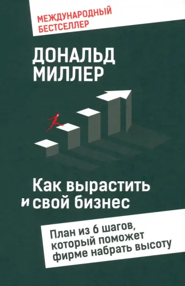 Дональд Миллер - Как вырастить свой бизнес. План из 6 шагов, который поможет фирме набрать высоту Дональд Миллер - Как вырастить свой бизнес. План из 6 шагов, который поможет фирме набрать высоту обложка книги