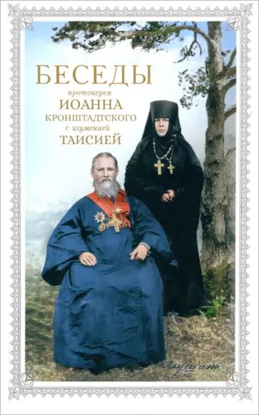 Кронштадтский Иоанн Св. Праведный - Беседы протоиерея Иоанна Кронштадтского с игуменией Таисией Кронштадтский Иоанн Св. Праведный - Беседы протоиерея Иоанна Кронштадтского с игуменией Таисией обложка книги