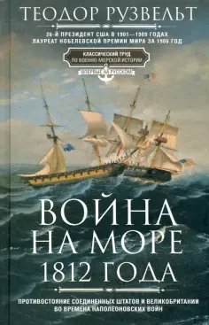 Теодор Рузвельт - Война на море 1812 года. Противостояние Соединенных Штатов и Великобритании обложка книги