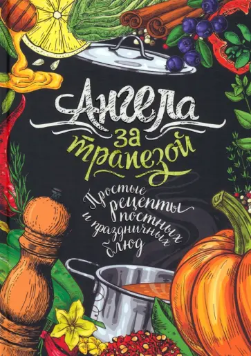 Ангела за трапезой. Простые рецепты православных постных и праздничных блюд обложка книги