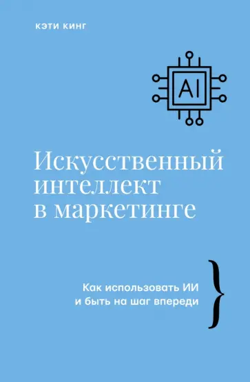 Кэти Кинг - Искусственный интеллект в маркетинге. Как использовать ИИ и быть на шаг впереди обложка книги