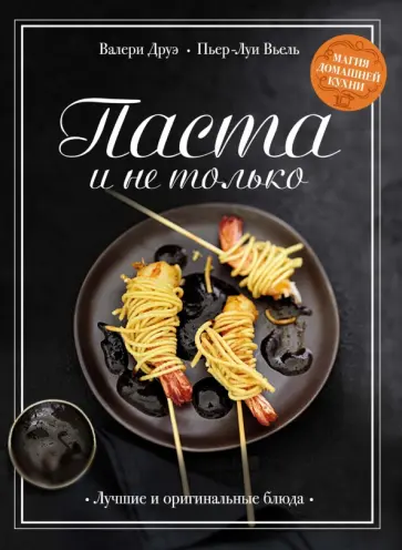 Друэ, Вьель - Паста и не только. Магия домашней кухни. Лучшие и оригинальные блюда Друэ, Вьель - Паста и не только. Магия домашней кухни. Лучшие и оригинальные блюда обложка книги