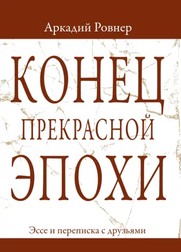 Аркадий Ровнер - Конец прекрасной эпохи. Эссе и переписка с друзьями Аркадий Ровнер - Конец прекрасной эпохи. Эссе и переписка с друзьями обложка книги