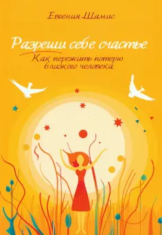 Евгения Шамис - Разреши себе счастье. Как пережить потерю близкого человека обложка книги