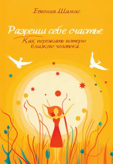 Евгения Шамис - Разреши себе счастье. Как пережить потерю близкого человека обложка книги