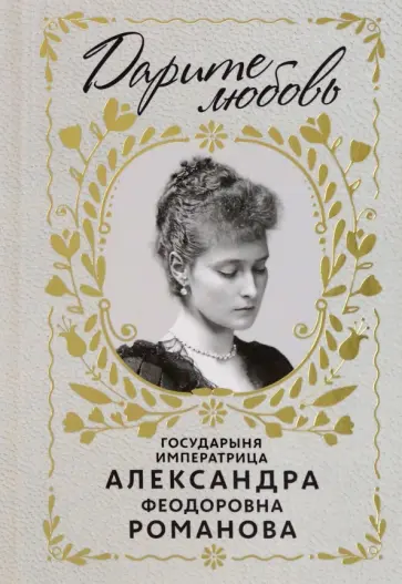 Дарите любовь. Государыня императрица Александра Федоровна Романова обложка книги