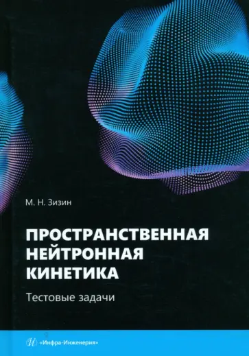 Михаил Зизин - Пространственная нейтронная кинетика. Тестовые задачи. Учебное пособие Михаил Зизин - Пространственная нейтронная кинетика. Тестовые задачи. Учебное пособие обложка книги