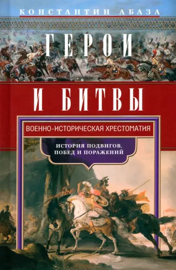 Константин Абаза - Герои и битвы. Военно-историческая хрестоматия. История подвигов, побед и поражений обложка книги