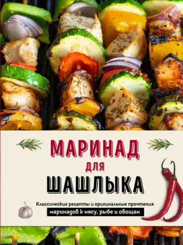 Маринад для шашлыка. Классические рецепты и оригинальные прочтения маринадов к мясу, рыбе и овощам Маринад для шашлыка. Классические рецепты и оригинальные прочтения маринадов к мясу, рыбе и овощам обложка книги