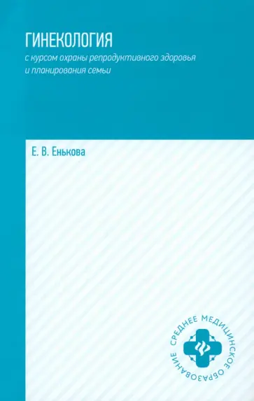 Елена Енькова - Гинекология с курсом охраны репродуктивного здоровья и планирования семьи. Учебное пособие Елена Енькова - Гинекология с курсом охраны репродуктивного здоровья и планирования семьи. Учебное пособие обложка книги