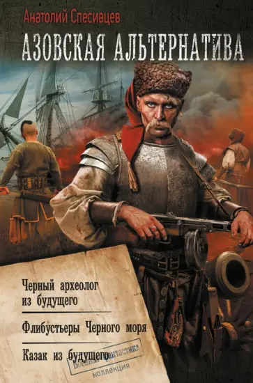 Анатолий Спесивцев - Азовская альтернатива. Черный археолог из будущего. Флибустьеры Черного моря. Казак из будущего Анатолий Спесивцев - Азовская альтернатива. Черный археолог из будущего. Флибустьеры Черного моря. Казак из будущего обложка книги