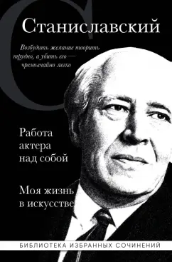 Обложка книги Константин Станиславский. Работа актера над собой. Моя жизнь в искусстве, Станиславский Константин Сергеевич