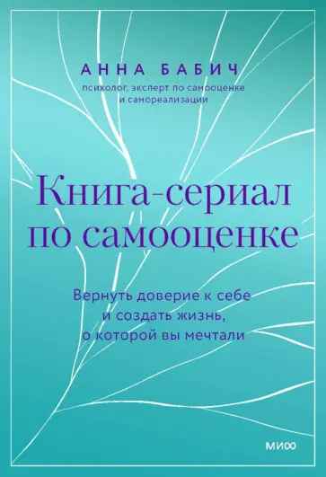 Анна Бабич - Книга-сериал по самооценке. Вернуть доверие к себе и создать жизнь, о которой вы мечтали обложка книги
