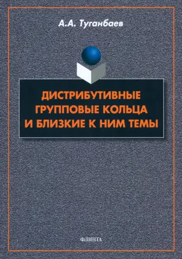 Аскар Туганбаев - Дистрибутивные групповые кольца и близкие к ним темы. Монография Аскар Туганбаев - Дистрибутивные групповые кольца и близкие к ним темы. Монография обложка книги