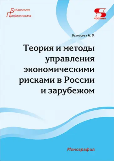 Ирина Белоусова - Теория и методы управления экономическими рисками в России и зарубежом. Монография обложка книги