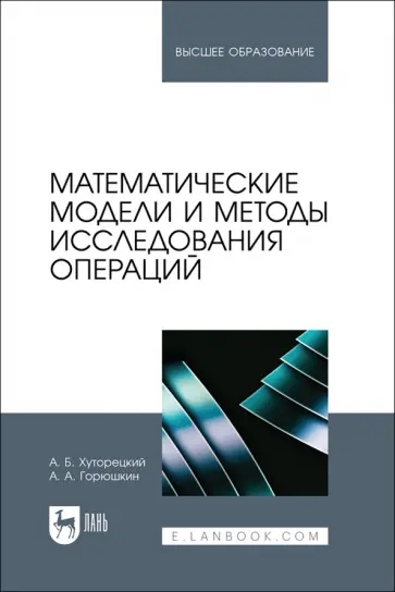 Хуторецкий, Горюшкин - Математические модели и методы исследования операций. Учебное пособие для вузов Хуторецкий, Горюшкин - Математические модели и методы исследования операций. Учебное пособие для вузов обложка книги