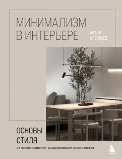 Обложка книги Минимализм в интерьере. Основы стиля от проектирования до организации пространства, Алексеев Артем Сергеевич