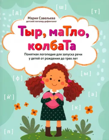 Мария Савельева - Тыр, маТло, колбаТа. Понятная логопедия для запуска речи у детей от рождения до трех лет Мария Савельева - Тыр, маТло, колбаТа. Понятная логопедия для запуска речи у детей от рождения до трех лет обложка книги