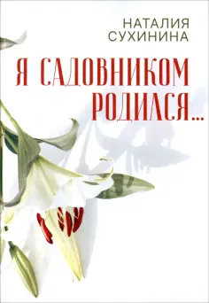 Наталия Сухинина - Я садовником родился... обложка книги