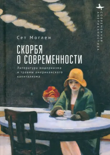 Сет Моглен - Скорбя о современности. Литература модернизма Сет Моглен - Скорбя о современности. Литература модернизма обложка книги
