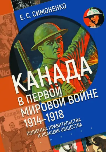 Екатерина Симоненко - Канада в Первой мировой войне. 1914–1918. Политика правительства и реакция общества Екатерина Симоненко - Канада в Первой мировой войне. 1914–1918. Политика правительства и реакция общества обложка книги