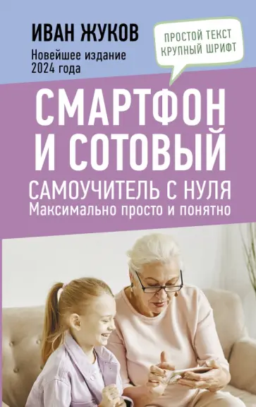 Иван Жуков - Смартфон и сотовый. Самоучитель с нуля. Максимально просто и понятно. Новейшее издание 2024 года обложка книги