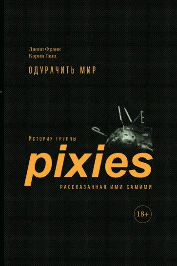 Фрэнк, Гэнц - Одурачить мир. История группы Pixies, рассказанная ими самими обложка книги