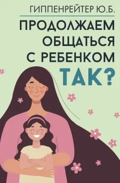 Обложка книги Продолжаем общаться с ребенком. Так?, Гиппенрейтер Юлия Борисовна