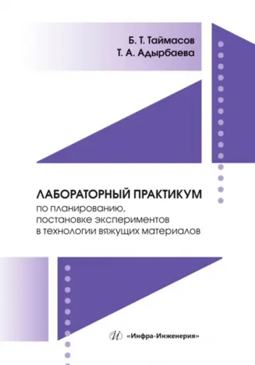 Таймасов, Адырбаева - Лабораторный практикум по планированию, постановке экспериментов в технологии вяжущих материалов Таймасов, Адырбаева - Лабораторный практикум по планированию, постановке экспериментов в технологии вяжущих материалов обложка книги