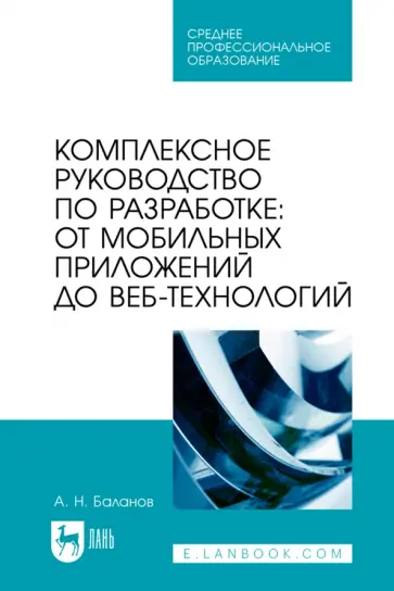 Антон Баланов - Комплексное руководство по разработке. От мобильных приложений до веб-технологий. Учебное пособие Антон Баланов - Комплексное руководство по разработке. От мобильных приложений до веб-технологий. Учебное пособие обложка книги