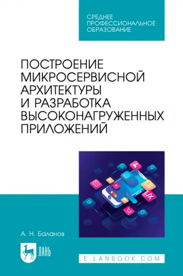 Антон Баланов - Построение микросервисной архитектуры и разработка высоконагруженных приложений. Учебное пособие Антон Баланов - Построение микросервисной архитектуры и разработка высоконагруженных приложений. Учебное пособие обложка книги