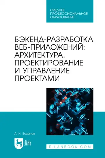 Антон Баланов - Бэкенд-разработка веб-приложений. Архитектура, проектирование и управление проектами.Учебное пособие Антон Баланов - Бэкенд-разработка веб-приложений. Архитектура, проектирование и управление проектами.Учебное пособие обложка книги
