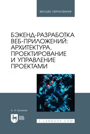 Антон Баланов - Бэкенд-разработка веб-приложений. Архитектура, проектирование и управление проектами.Учебное пособие Антон Баланов - Бэкенд-разработка веб-приложений. Архитектура, проектирование и управление проектами.Учебное пособие обложка книги
