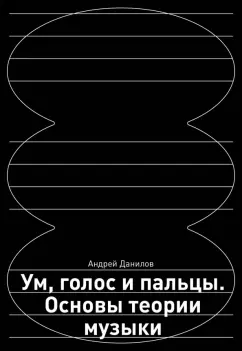 Обложка книги Ум, голос и пальцы. Основы теории музыки, Данилов Андрей Дмитриевич