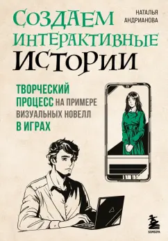 Обложка книги Создаем интерактивные истории. Творческий процесс на примере визуальных новелл в играх, Андрианова Наталья Аркадьевна